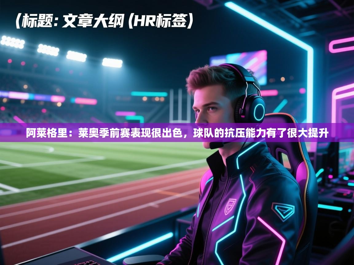 阿莱格里:莱奥季前赛表现很出色,球队的抗压能力有了很大提升 第1张