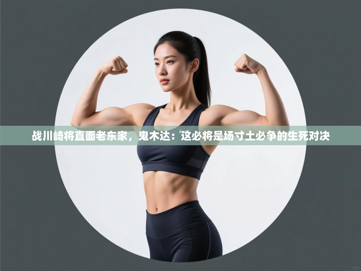 战川崎将直面老东家,鬼木达:这必将是场寸土必争的生死对决 第2张