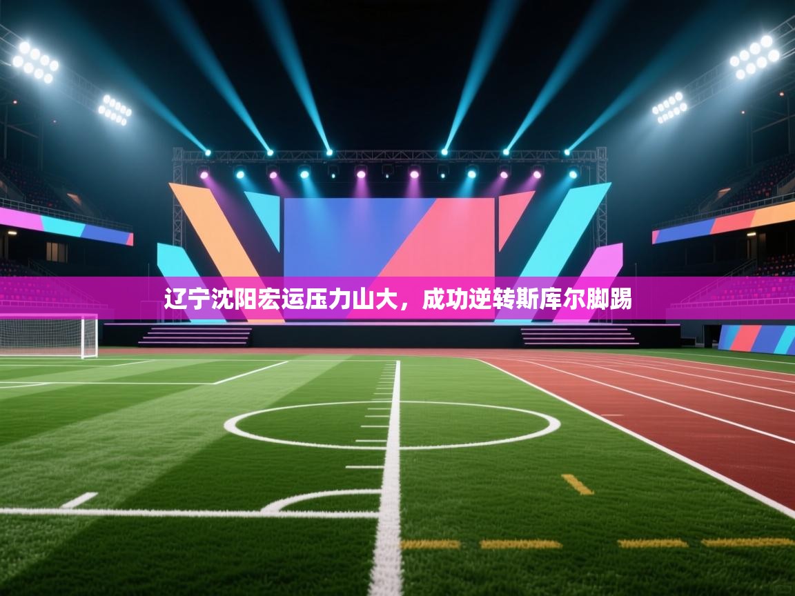 辽宁沈阳宏运压力山大,成功逆转斯库尔脚踢 第2张