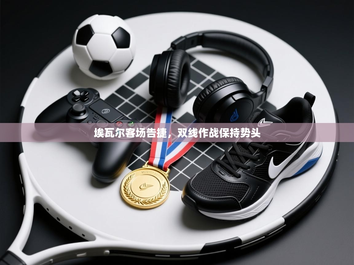 埃瓦尔客场告捷，双线作战保持势头  第2张