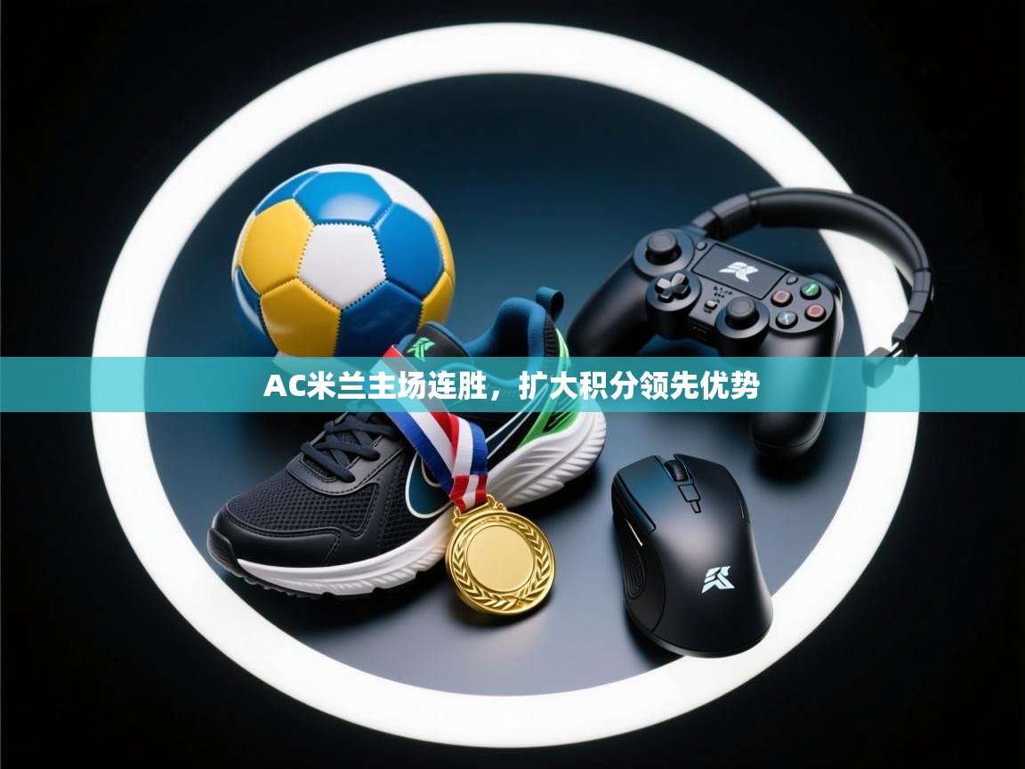 AC米兰主场连胜，扩大积分领先优势  第1张