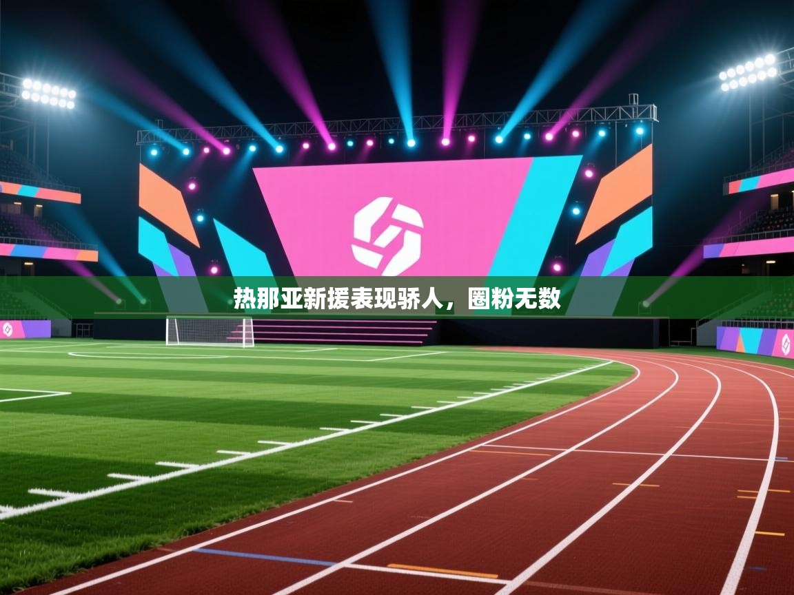 热那亚新援表现骄人,圈粉无数 第2张