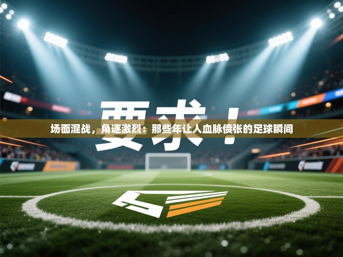 场面混战，角逐激烈：那些年让人血脉偾张的足球瞬间  第2张