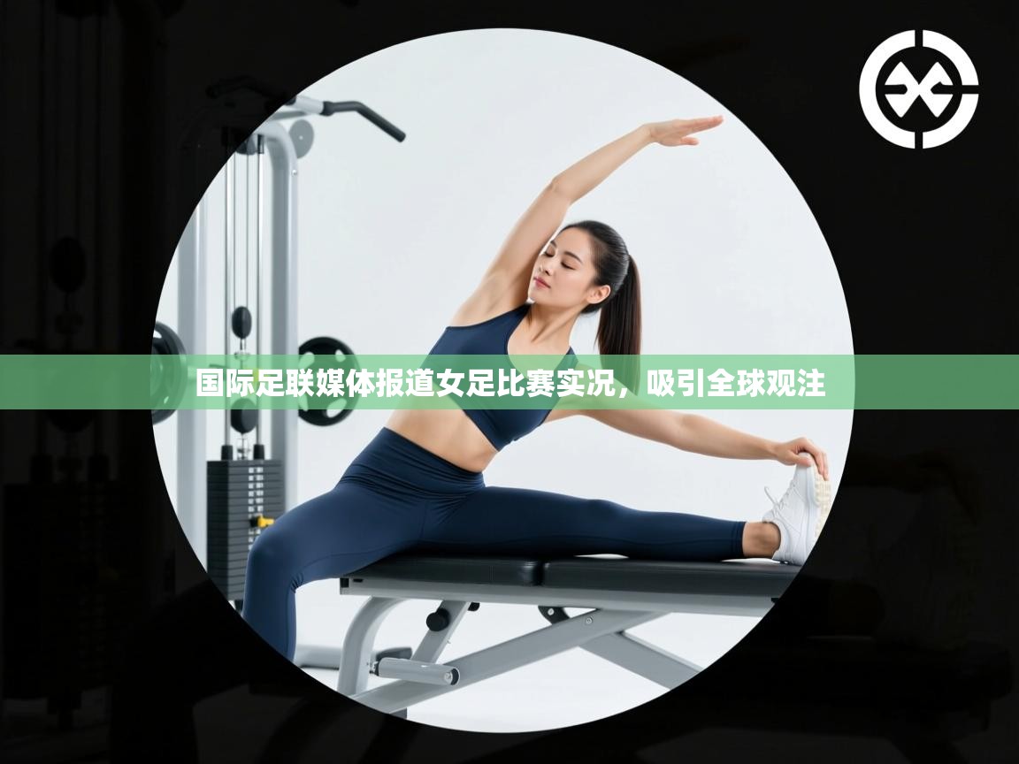 国际足联媒体报道女足比赛实况，吸引全球观注  第1张