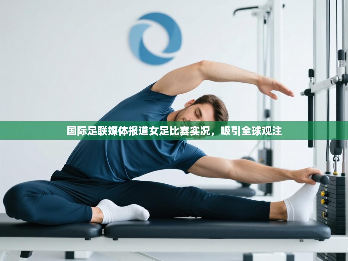 国际足联媒体报道女足比赛实况，吸引全球观注  第2张