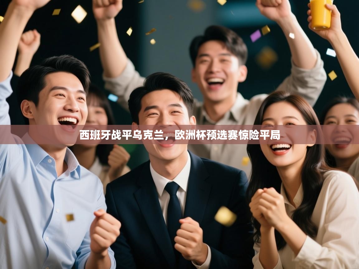 西班牙战平乌克兰,欧洲杯预选赛惊险平局 第2张